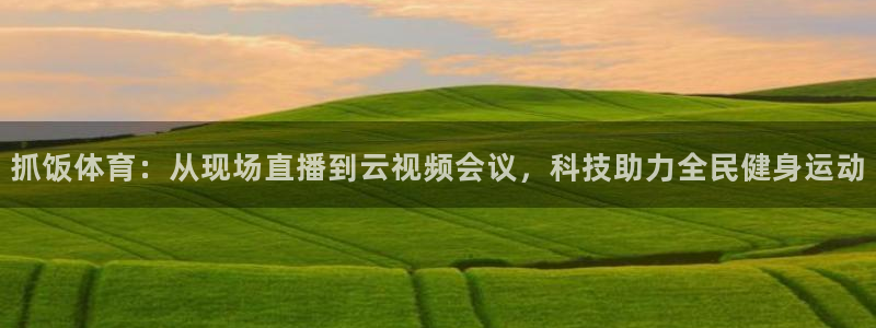 抓饭体育：从现场直播到云视频会议，科技助力全民健身运动