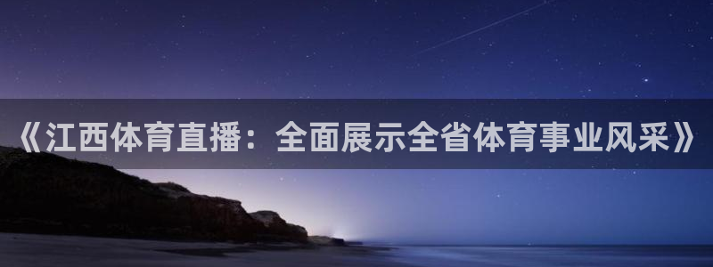 《江西体育直播：全面展示全省体育事业风采》