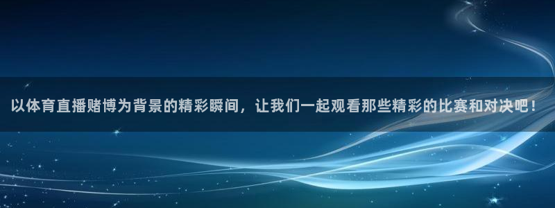 以体育直播赌博为背景的精彩瞬间，让我们一起观看那些精彩的比赛和对决吧！
