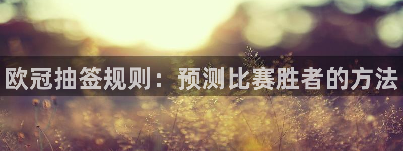 欧冠抽签规则：预测比赛胜者的方法