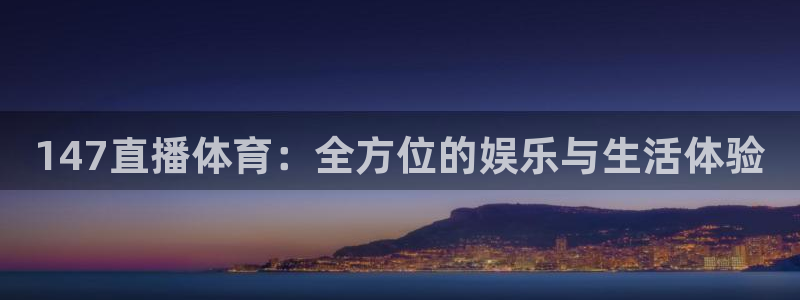 147直播体育：全方位的娱乐与生活体验