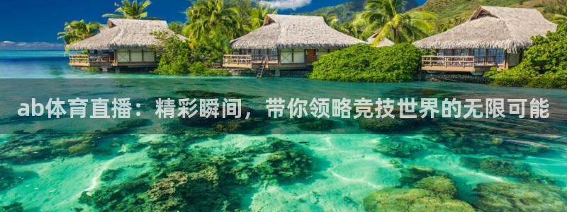 ab体育直播：精彩瞬间，带你领略竞技世界的无限可能