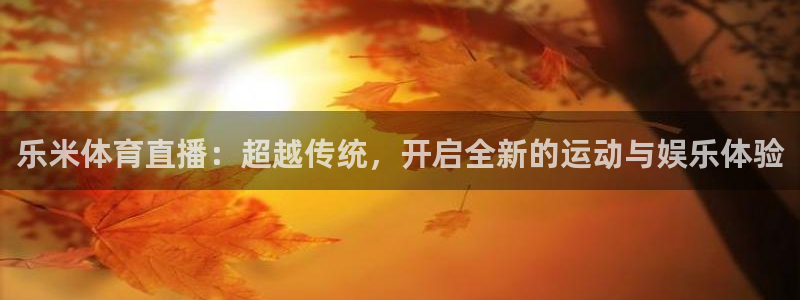 乐米体育直播：超越传统，开启全新的运动与娱乐体验