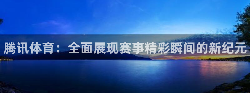 腾讯体育：全面展现赛事精彩瞬间的新纪元