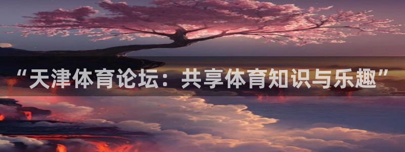 “天津体育论坛：共享体育知识与乐趣”