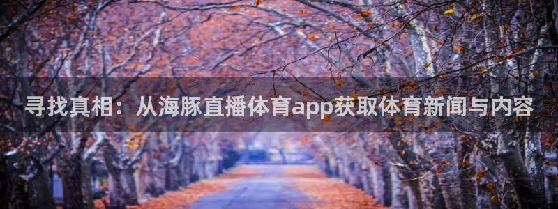 寻找真相：从海豚直播体育app获取体育新闻与内容