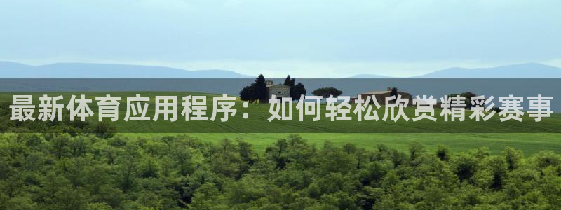 最新体育应用程序：如何轻松欣赏精彩赛事