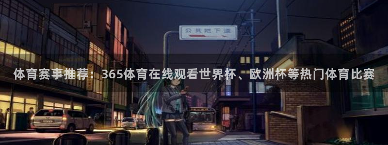 体育赛事推荐：365体育在线观看世界杯、欧洲杯等热门体育比赛