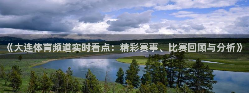 《大连体育频道实时看点：精彩赛事、比赛回顾与分析》