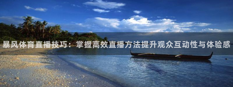 暴风体育直播技巧：掌握高效直播方法提升观众互动性与体验感