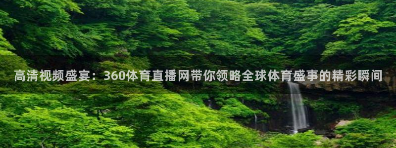 高清视频盛宴：360体育直播网带你领略全球体育盛事的精彩瞬间