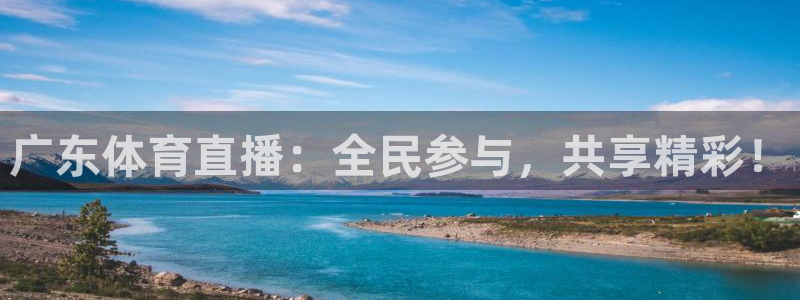 广东体育直播：全民参与，共享精彩！