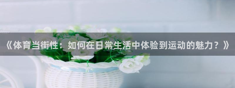 《体育当街性：如何在日常生活中体验到运动的魅力？》