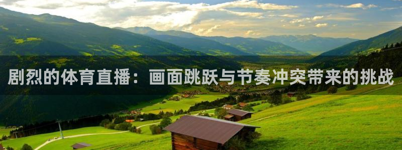 剧烈的体育直播：画面跳跃与节奏冲突带来的挑战