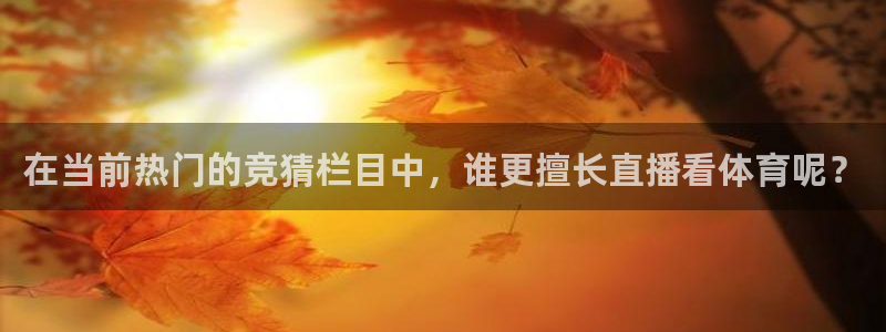 在当前热门的竞猜栏目中，谁更擅长直播看体育呢？