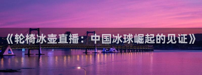 《轮椅冰壶直播：中国冰球崛起的见证》