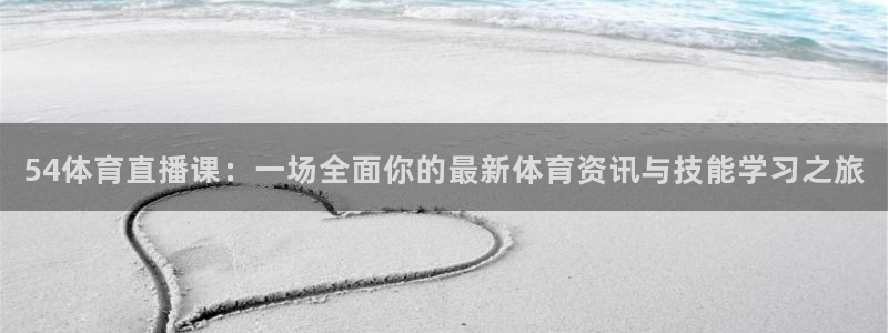 54体育直播课：一场全面你的最新体育资讯与技能学习之旅
