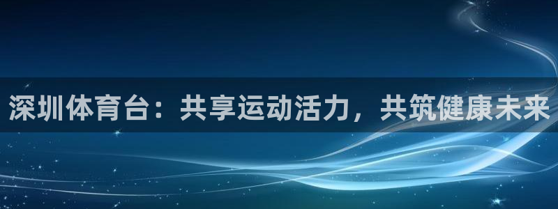 深圳体育台：共享运动活力，共筑健康未来