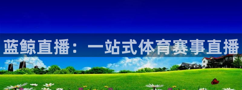 蓝鲸直播：一站式体育赛事直播