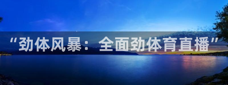 “劲体风暴：全面劲体育直播”