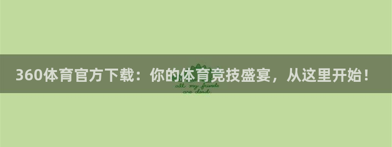 360体育官方下载：你的体育竞技盛宴，从这里开始！