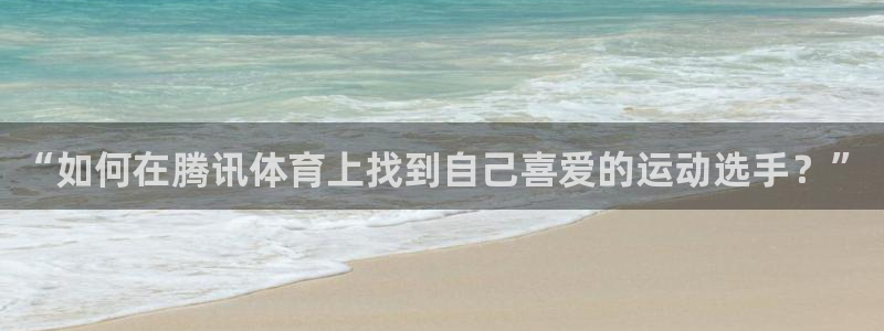 “如何在腾讯体育上找到自己喜爱的运动选手？”