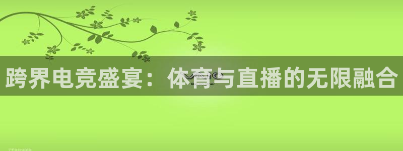 跨界电竞盛宴：体育与直播的无限融合