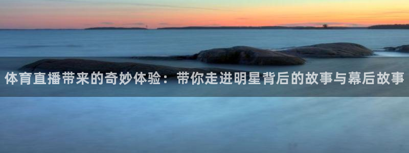 体育直播带来的奇妙体验：带你走进明星背后的故事与幕后故事