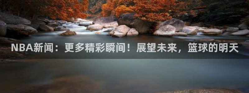 NBA新闻：更多精彩瞬间！展望未来，篮球的明天
