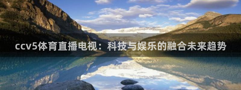 ccv5体育直播电视：科技与娱乐的融合未来趋势