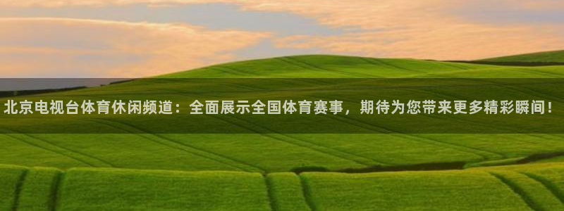 北京电视台体育休闲频道：全面展示全国体育赛事，期待为您带来更多精彩瞬间！