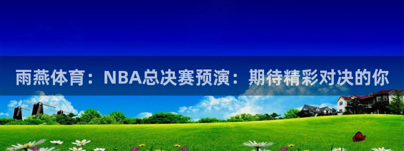 雨燕体育：NBA总决赛预演：期待精彩对决的你