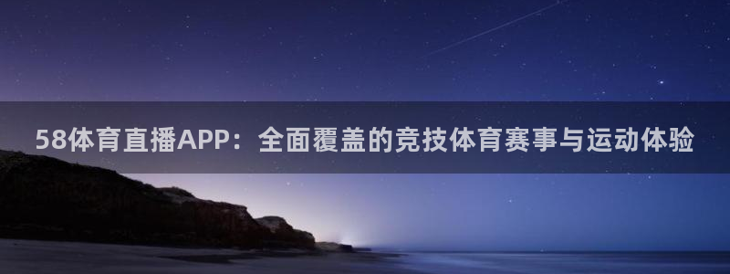 58体育直播APP：全面覆盖的竞技体育赛事与运动体验