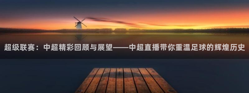 超级联赛：中超精彩回顾与展望——中超直播带你重温足球的辉煌历史