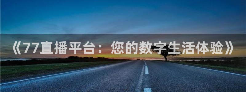 《77直播平台：您的数字生活体验》