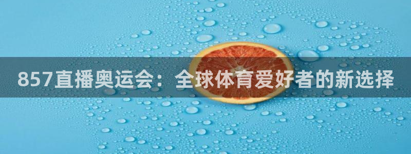 857直播奥运会：全球体育爱好者的新选择