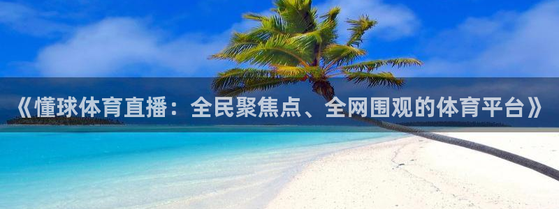 《懂球体育直播：全民聚焦点、全网围观的体育平台》