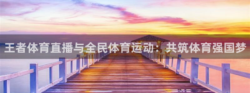 王者体育直播与全民体育运动：共筑体育强国梦